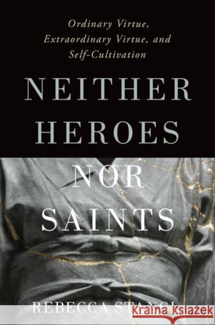 Neither Heroes Nor Saints: Ordinary Virtue, Extraordinary Virtue, and Self-Cultivation Rebecca Stangl 9780197508459 Oxford University Press, USA - książka
