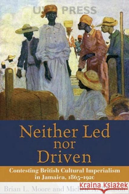 Neither Led Nor Driven: Contesting British Cultural Imperialism in Jamaica, 1865-1920 Moore, Brian L. 9789766401559 University of West Indies Press - książka