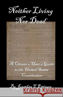 Neither Living Nor Dead: A Citizen's User's Guide to the United States Constitution Jonathan T. Ettinger 9781456350529 Createspace - książka