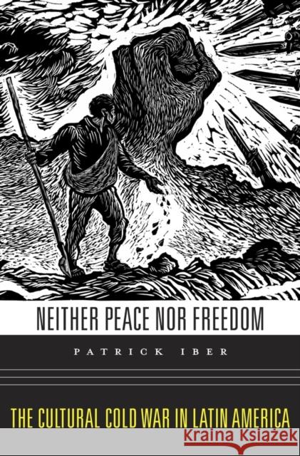 Neither Peace Nor Freedom: The Cultural Cold War in Latin America Patrick Iber 9780674286047 Harvard University Press - książka