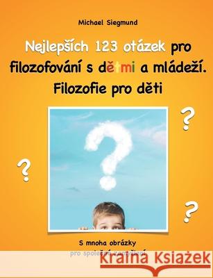 Nejlepsích 123 otázek pro filozofování s detmi a mládezí. Filozofie pro deti: S mnoha obrázky pro spolecné zamyslení Siegmund, Michael 9783749482061 Books on Demand - książka