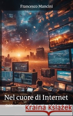 Nel cuore di Internet: Guida semiseria alla rete più seria del mondo Mancini, Francesco 9798290714264 Independently Published - książka