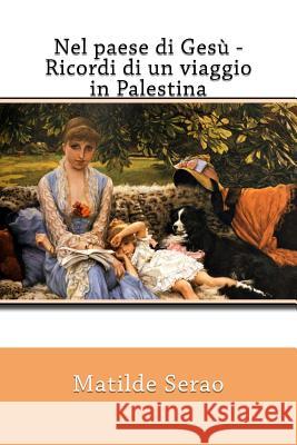 Nel paese di Gesù - Ricordi di un viaggio in Palestina Serao, Matilde 9781717458728 Createspace Independent Publishing Platform - książka