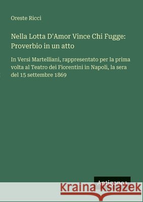 Nella Lotta D'Amor Vince Chi Fugge: Proverbio in un atto: In Versi Martelliani, rappresentato per la prima volta al Teatro dei Fiorentini in Napoli, l Oreste Ricci 9783563215852 Antigonos Verlag - książka