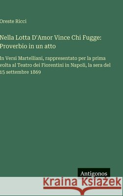 Nella Lotta D'Amor Vince Chi Fugge: Proverbio in un atto: In Versi Martelliani, rappresentato per la prima volta al Teatro dei Fiorentini in Napoli, l Oreste Ricci 9783563236840 Antigonos Verlag - książka