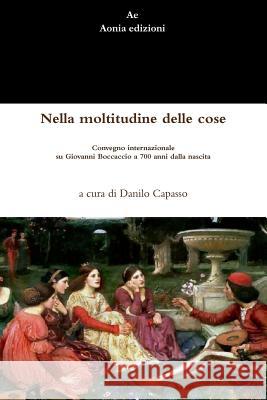 Nella Moltitudine Delle Cose. Convegno Internazionale Su Giovanni Boccaccio a 700 Anni Dalla Nascita Danilo Capasso 9781326649821 Lulu.com - książka