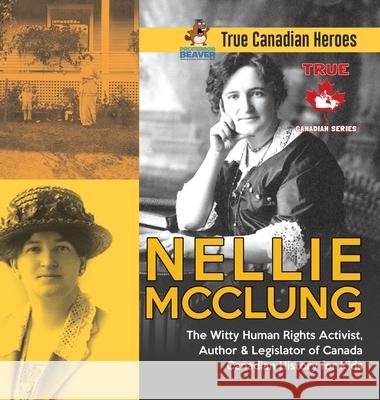 Nellie McClung - The Witty Human Rights Activist, Author & Legislator of Canada Canadian History for Kids True Canadian Heroes Professor Beaver 9780228235972 Professor Beaver - książka