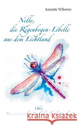 Nelly, die Regenbogenlibelle aus dem Lichtland: Oder: Eine etwas andere Geschichte über das Sterben! Wibowo, Annette 9783739245140 Books on Demand - książka