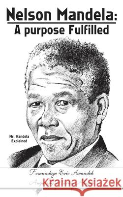 Nelson Mandela: A Purpose Fulfilled: Mr. Mandela Explained Fomundam Eric Awandeh, Angwang Martin Abajuh 9781456780203 AuthorHouse - książka