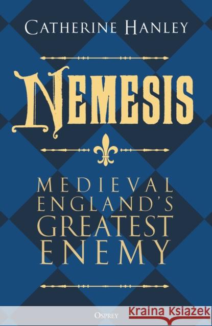 Nemesis: Medieval England's Greatest Enemy Dr Catherine Hanley 9781472867445 Osprey Publishing (UK) - książka