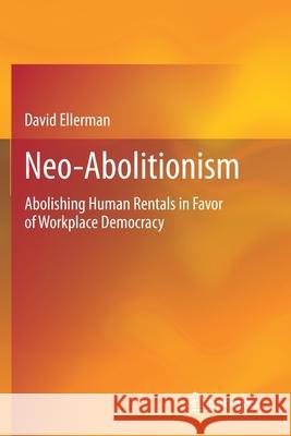 Neo-Abolitionism: Abolishing Human Rentals in Favor of Workplace Democracy David Ellerman 9783030626785 Springer - książka