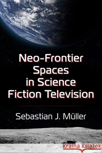 Neo-Frontier Spaces in Science Fiction Television Sebastian J. M?ller 9781476690896 McFarland & Company - książka