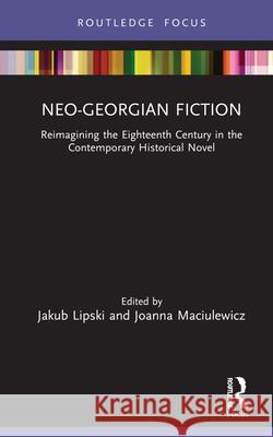 Neo-Georgian Fiction: Reimagining the Eighteenth Century in the Contemporary Historical Novel Jakub Lipski Joanna Maciulewicz 9780367430146 Routledge - książka