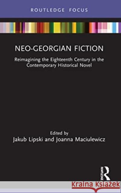 Neo-Georgian Fiction: Reimagining the Eighteenth Century in the Contemporary Historical Novel Jakub Lipski Joanna Maciulewicz 9781032003894 Routledge - książka