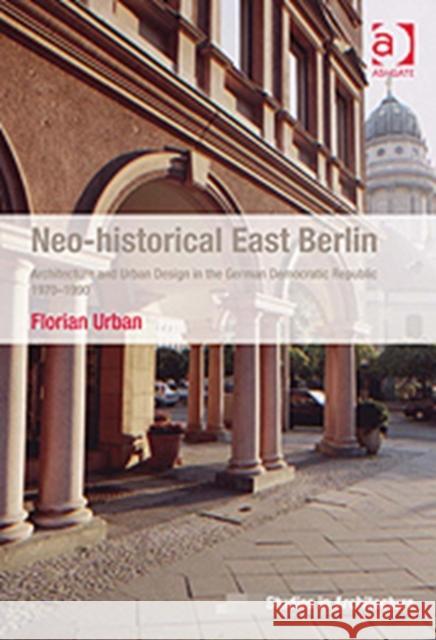 Neo-Historical East Berlin: Architecture and Urban Design in the German Democratic Republic 1970-1990 Urban, Florian 9780754676164 Ashgate Publishing Limited - książka