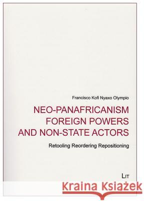 Neo-Panafricanism Foreign Powers and Non-State Actors : Retooling Reordering Repositioning Francisco Kofi Olympio 9783643904225 Lit Verlag - książka