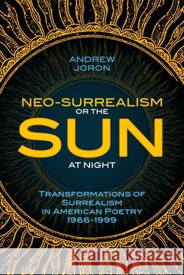 Neo-Surrealism: Or, The Sun At Night: Transformations of Surrealism in American Poetry 1966-1999 Andrew Joron 9780615323695 Kolourmeim Press - książka
