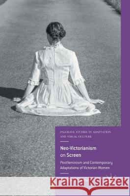 Neo-Victorianism on Screen: Postfeminism and Contemporary Adaptations of Victorian Women Primorac, Antonija 9783319645582 Palgrave MacMillan - książka