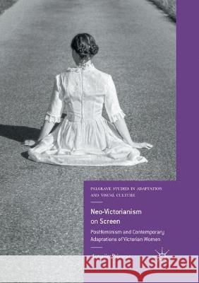 Neo-Victorianism on Screen: Postfeminism and Contemporary Adaptations of Victorian Women Primorac, Antonija 9783319878201 Palgrave MacMillan - książka