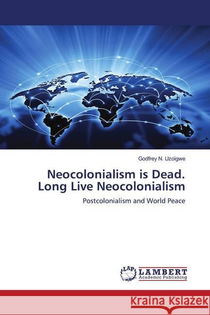 Neocolonialism is Dead. Long Live Neocolonialism : Postcolonialism and World Peace Uzoigwe, Godfrey N. 9786200468574 LAP Lambert Academic Publishing - książka