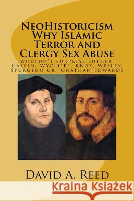 NeoHistoricism Why Islamic Terror and Clergy Sex Abuse: wouldn't surprise Luther, Calvin, Wycliffe, Knox, Wesley, Spurgeon or Jonathan Edwards Reed, David a. 9781530025060 Createspace Independent Publishing Platform - książka