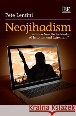 Neojihadism: Towards a New Understanding of Terrorism and Extremism? Peter Lentini   9781847207449 Edward Elgar Publishing Ltd - książka