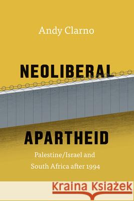 Neoliberal Apartheid: Palestine/Israel and South Africa After 1994 Andy Clarno 9780226430096 University of Chicago Press - książka