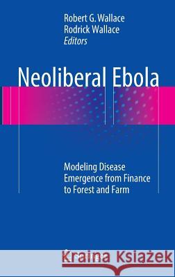 Neoliberal Ebola: Modeling Disease Emergence from Finance to Forest and Farm Wallace, Robert G. 9783319409399 Springer - książka