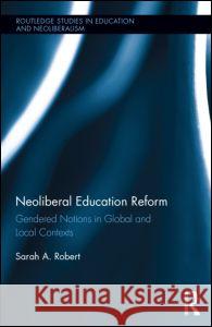 Neoliberal Education Reform: Gendered Notions in Global and Local Contexts Sarah Robert 9781138831674 Routledge - książka