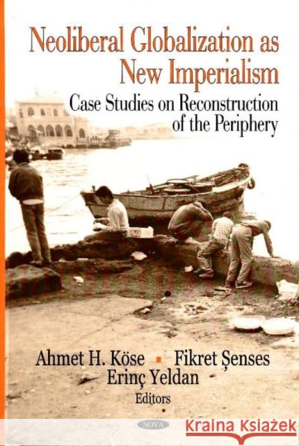 Neoliberal Globalization as New Imperialism: Case Studies on Reconstruction of the Periphery Ahmet H Köse, Fikret Senses, Erinç Yeldan 9781600216398 Nova Science Publishers Inc - książka