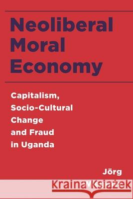 Neoliberal Moral Economy: Capitalism, Socio-Cultural Change and Fraud in Uganda J. Wiegratz 9781783488537 Rowman & Littlefield International - książka