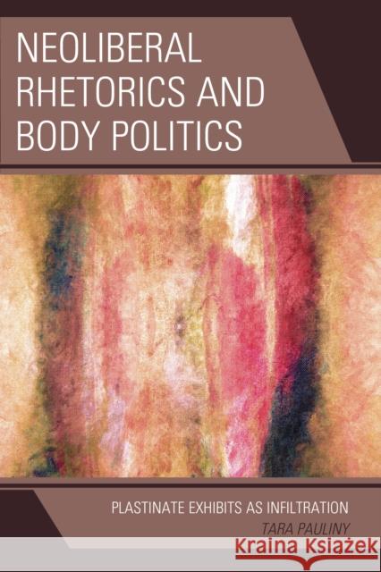 Neoliberal Rhetorics and Body Politics: Plastinate Exhibits as Infiltration Tara Pauliny 9781498523035 Lexington Books - książka
