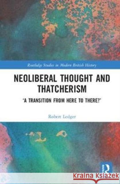 Neoliberal Thought and Thatcherism: 'A Transition from Here to There?' Ledger, Robert 9781138280267 Routledge - książka