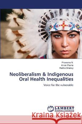 Neoliberalism & Indigenous Oral Health Inequalities N., Praveena, Pasha, Imran, Shenoy, Rekha 9786206145608 LAP Lambert Academic Publishing - książka