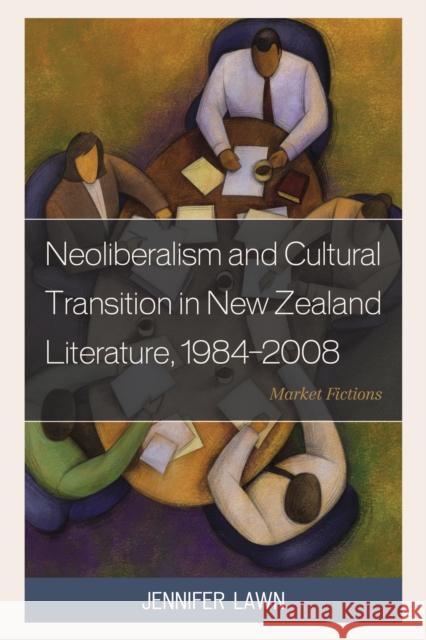 Neoliberalism and Cultural Transition in New Zealand Literature, 1984-2008: Market Fictions Jennifer Lawn 9780739177419 Lexington Books - książka