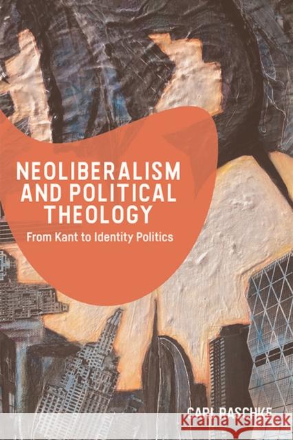 Neoliberalism and Political Theology: From Kant to Identity Politics Carl Raschke 9781474454551 Edinburgh University Press - książka