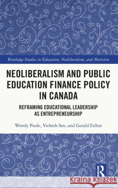 Neoliberalism and Public Education Finance Policy in Canada: Reframing Educational Leadership as Entrepreneurship Wendy Poole Vicheth Sen Gerald Fallon 9780367360023 Routledge - książka