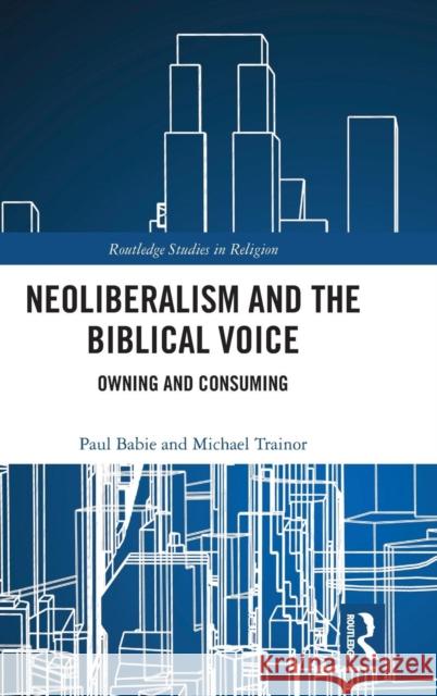 Neoliberalism and the Biblical Voice: Owning and Consuming Paul Babie Michael Trainor 9781138902992 Routledge - książka