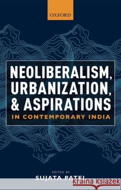 Neoliberalism, Urbanization and Aspirations in Contemporary India Sujata Patel 9780190132019 Oxford University Press, USA - książka