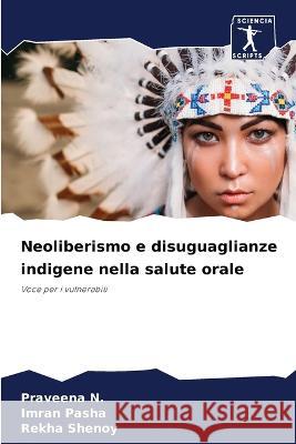 Neoliberismo e disuguaglianze indigene nella salute orale N., Praveena, Pasha, Imran, Shenoy, Rekha 9786205802540 Sciencia Scripts - książka