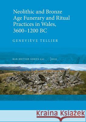 Neolithic and Bronze Age Funerary and Ritual Practices in Wales, 3600-1200 BC Tellier, Geneviève 9781407316499 BAR Publishing - książka