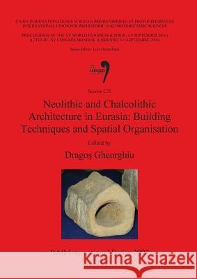 Neolithic and Chalcolithic Architecture in Eurasia: Building Techniques and Spatial Organisation Dragos Gheorghiu 9781407305738 British Archaeological Reports - książka