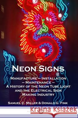 Neon Signs: Manufacture - Installation - Maintenance - A History of the Neon Tube Light and the Electrical Sign Making Industry Samuel C. Miller Donald G. Fink 9781789871562 Pantianos Classics - książka