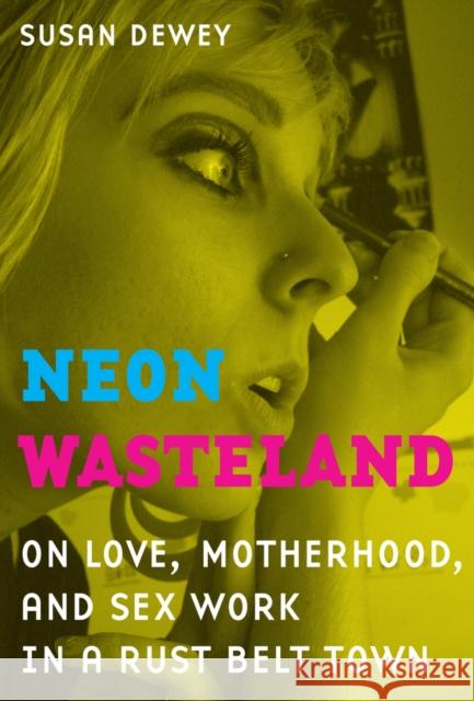 Neon Wasteland: On Love, Motherhood, and Sex Work in a Rust Belt Town Dewey, Susan 9780520266902 University of California Press - książka
