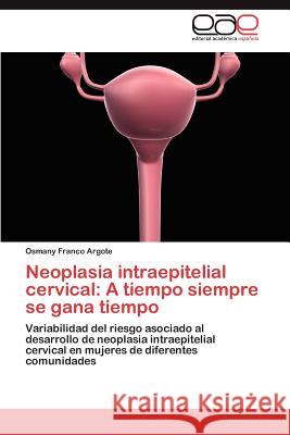 Neoplasia Intraepitelial Cervical: A Tiempo Siempre Se Gana Tiempo Franco Argote, Osmany 9783659021671 Editorial Acad Mica Espa Ola - książka