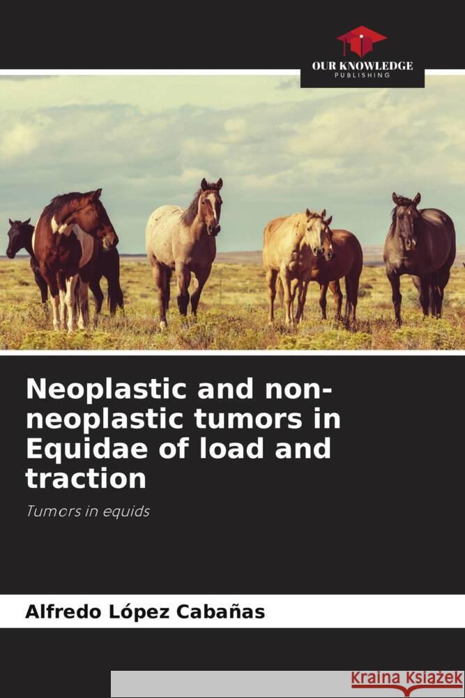 Neoplastic and non-neoplastic tumors in Equidae of load and traction López Cabañas, Alfredo 9786206471103 Our Knowledge Publishing - książka