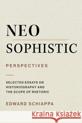 Neosophistic Perspectives: Selected Essays on Historiography and the Scope of Rhetoric Edward Schiappa 9781643176062 Parlor Press - książka