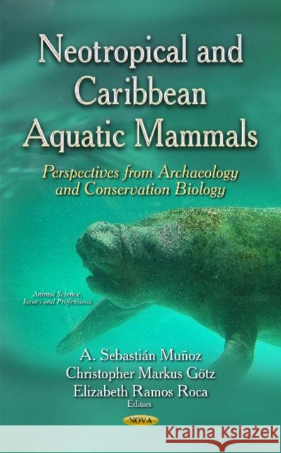 Neotropical & Caribbean Aquatic Mammals: Perspectives from Archaeology & Conservation Biology A Sebastian Munoz, Christopher Markus Gotz, Elizabeth Ramos Roca 9781633213067 Nova Science Publishers Inc - książka