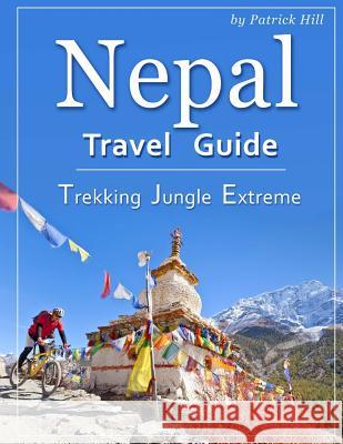 Nepal Travel Guide: Trekking, Jungle, Extreme Patrick Hill 9781719158510 Createspace Independent Publishing Platform - książka