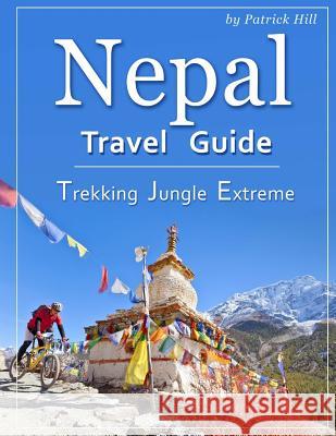 Nepal Travel Guide: Trekking, Jungle, Extreme Patrick Hill 9781719159067 Createspace Independent Publishing Platform - książka